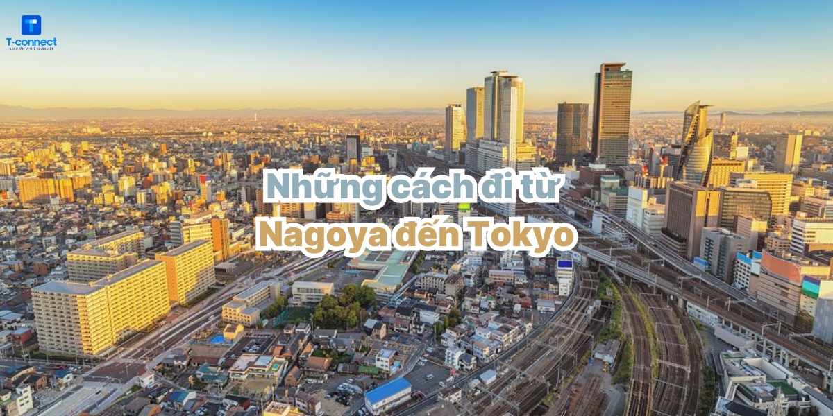 Những cách đi từ Nagoya đến Tokyo nhanh và rẻ nhất.