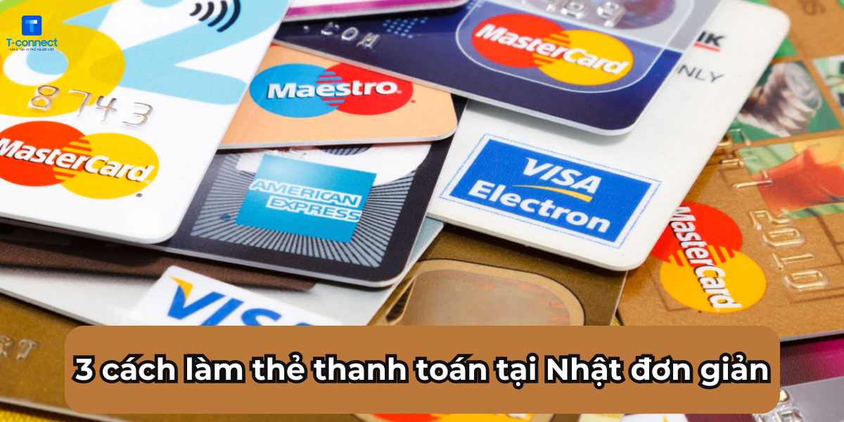 3 cách làm thẻ thanh toán tại Nhật đơn giản.